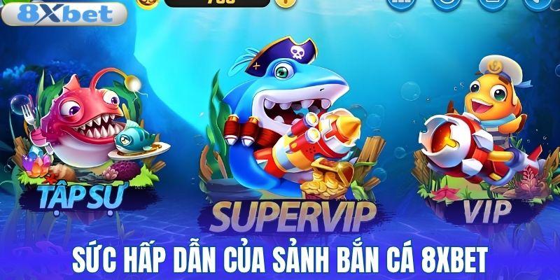 Sức hấp dẫn của sảnh bắn cá 8XBET